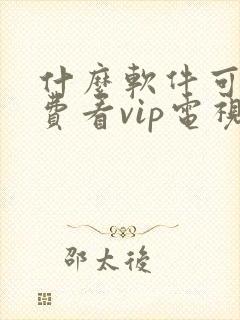 什么软件可以免费看vip电视剧