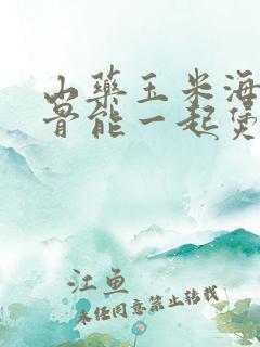 山药玉米海带排骨能一起煲汤吗