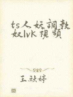ts人妖调教男奴|vk视频