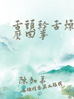 舌头干舌燥是怎么回事