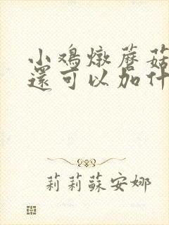小鸡炖蘑菇里面还可以加什么菜