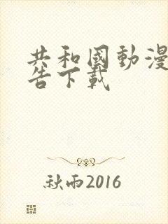 共和国动漫无广告下载