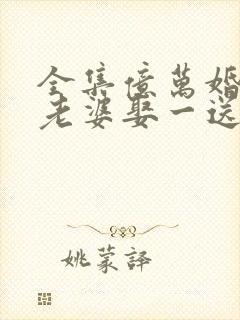 全集亿万婚约:老婆娶一送一