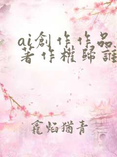 ai创作作品的著作权归谁所有