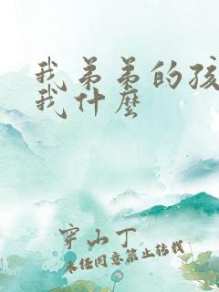 我弟弟的孩子叫我什么