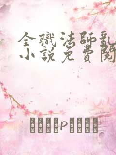 全职法师乱正版小说免费阅读