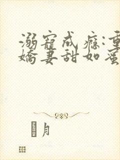 溺宠成瘾:重生娇妻甜如蜜在线