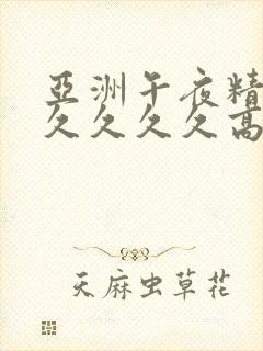 亚洲午夜精品久久久久久高潮