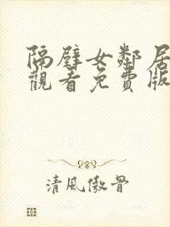 隔壁女邻居在线观看免费版电视剧全集小说