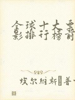 全球十大票房电影排行榜前十名