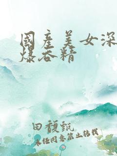 国产美女深喉口爆吞精