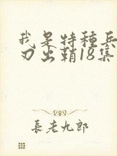我是特种兵之利刃出鞘18集