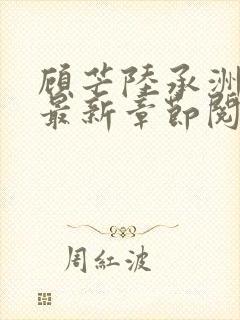 顾芒陆承洲小说最新章节阅续