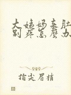 大姨妈来肚子特别疼怎么办