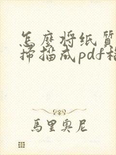 怎么将纸质文件扫描成pdf格式