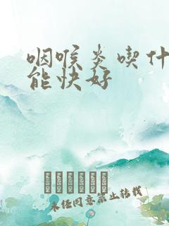 咽喉炎吃什么药能快好
