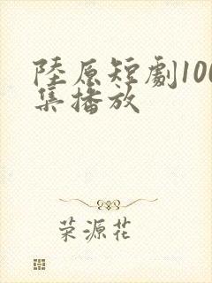 陆原短剧100集播放