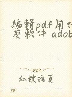 编辑pdf用什么软件 adobe