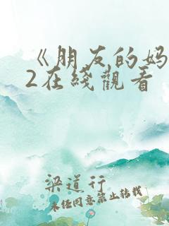 《朋友的妈妈》2在线观看