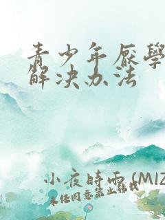青少年厌学叛逆解决办法
