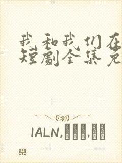 我和我们在一起短剧全集免费播放