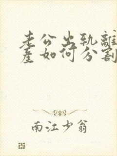 老公出轨离婚财产如何分割