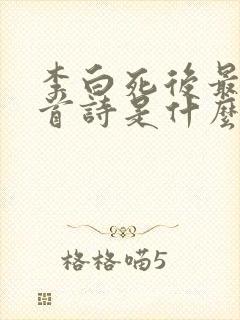 李白死后最后一首诗是什么