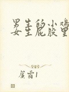 男生的小鸡插到女生屁股里的视频