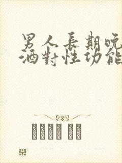 男人长期晚上喝酒对性功能有影响吗