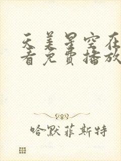天美星空在线观看免费播放电视剧
