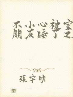 不小心被室友男朋友睡了之后阿温_