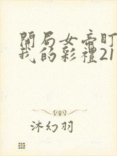 开局女帝盯上了我的彩礼21