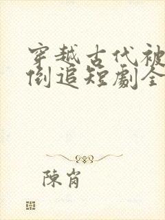穿越古代被女帝倒追短剧全集