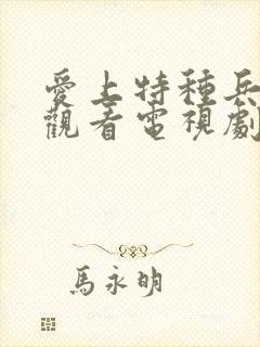 爱上特种兵免费观看电视剧全集