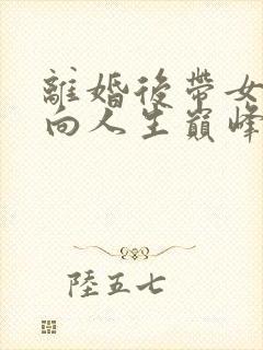 离婚后带女儿走向人生巅峰 在线