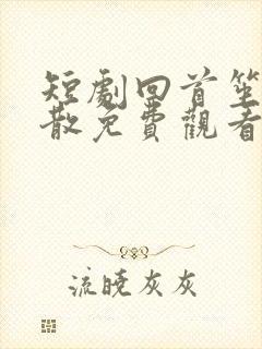短剧回首笙歌已散免费观看