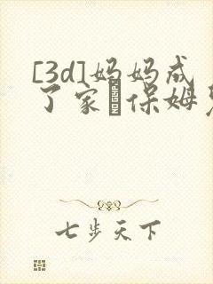 [3d]妈妈成了家裏保姆儿媳妇