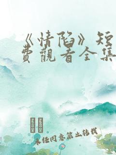 《情陷》短剧免费观看全集