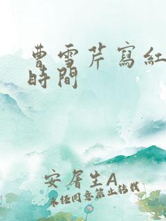 曹雪芹写红楼梦时间
