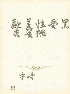 欧美性受黑人性爽蜜桃