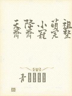 天降小萌祖全家齐齐宠完整版