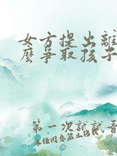 女方提出离婚怎么争取孩子的抚养权
