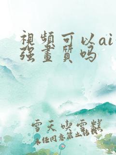 视频可以ai增强画质吗