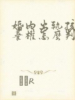 婚内出轨孩子抚养权怎么判