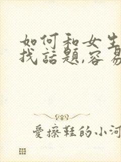 如何和女生聊天找话题,容易产生感情软件