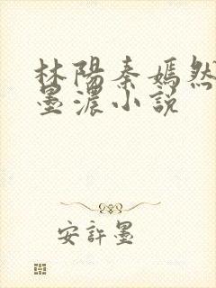 林阳秦嫣然,秦墨浓小说