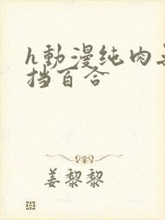 h动漫纯肉无遮挡百合