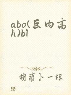 abo(巨肉高h)bl