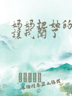 妈妈把她的内裤让我闻了