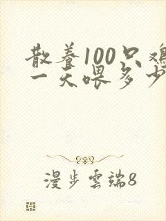 散养100只鸡一天喂多少饲料